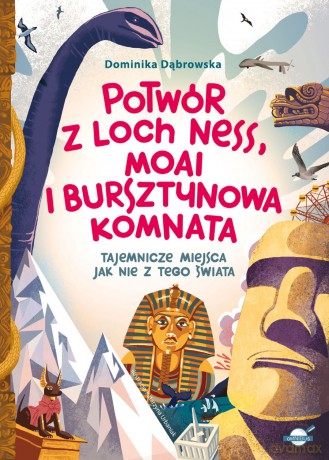 Potwór z Loch Ness, Moai i Bursztynowa Komnata. Tajemnicze miejsca jak nie z tego świata - Dominika Dąbrowska [KSIĄŻKA]