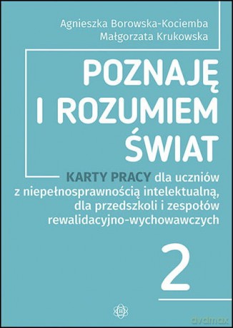 Poznaję i rozumiem świat część 2 Karty pracy dla uczniów z niepełnosprawnością intelektualną dla przedszkoli i zespołów rewalidacyjno-wychowawczych - Agnieszka Borowska-Kociemba, Małgorzata Krukowska [KSIĄŻKA]