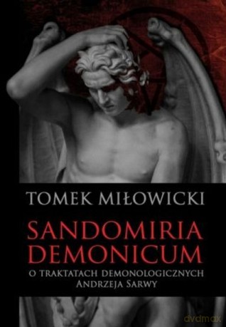Sandomiria Demonicum. O traktatach demonologicznych Andrzeja Sarwy - Tomek Miłowicki [KSIĄŻKA]