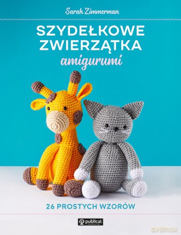 Szydełkowe zwierzątka amigurumi. 26 prostych wzorów - Sarah Zimmerman [KSIĄŻKA]