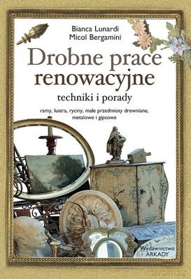 Drobne Prace Renowacyjne Techniki I Porady - Bianca Lunardi, Micol Bergamini [KSIĄŻKA]