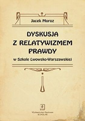 Dyskusja Z Relatywizmem Prawdy W Szkole Lwowsko-Warszawskiej - Jacek Moroz [KSIĄŻKA]