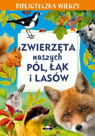 Zwierzęta naszych pól, łąk i lasów. Biblioteczka wiedzy [KSIĄŻKA]