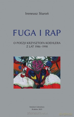 Fuga i rap. O poezji Krzysztofa Koehlera.. - Ireneusz Staroń [KSIĄŻKA]