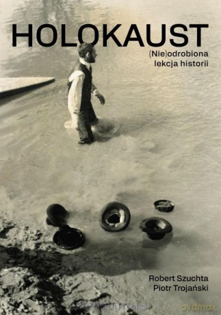 Holokaust. (Nie)odrobiona lekcja historii - Robert Szuchta, Piotr Trojański [KSIĄŻKA]