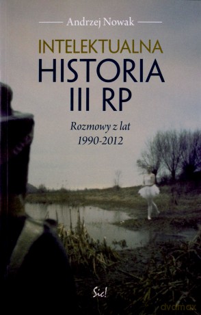 Intelektualna Historia III Rp Rozmowy Z Lat 1990-2012 - Andrzej Nowak [KSIĄŻKA]