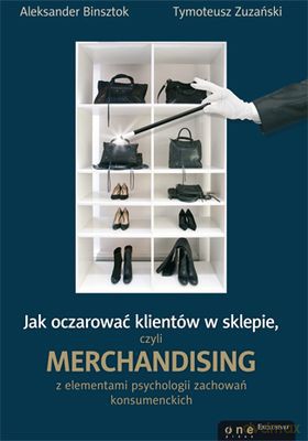 Jak Oczarować Klientów W Sklepie Czyli Merchandising - Aleksander Binsztok, Tymoteusz Zuzański [KSIĄŻKA]