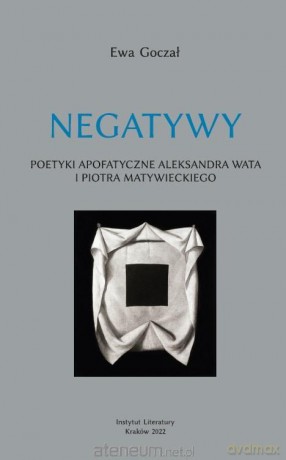 Negatywy. Poetyki apofatyczne Aleksandra Wata.. - Ewa Goczał [KSIĄŻKA]