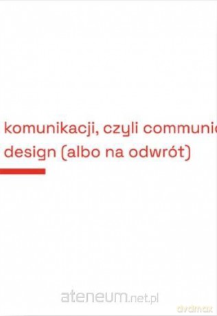 Projektowanie komunikacji, czyli communication... - Kamil Olendra [KSIĄŻKA]