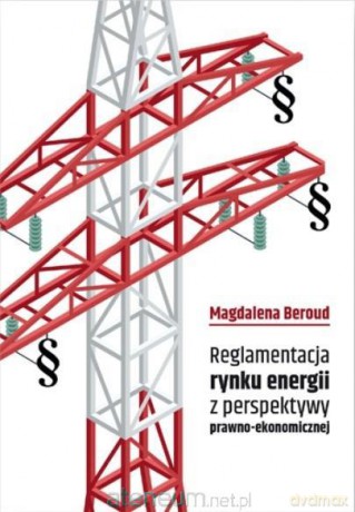 Reglamentacja rynku energii z perspektywy prawno-ekonomicznej - Magdalena Beroud [KSIĄŻKA]