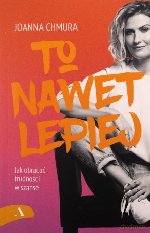 To nawet lepiej. Jak obracać trudności w szanse - Joanna Chmura [KSIĄŻKA]