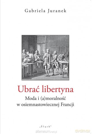 Ubrać libertyna. Moda i (a)moralność... - Gabriela Juranek [KSIĄŻKA]