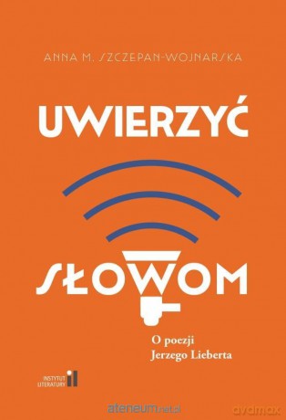 Uwierzyć słowom. O poezji Jerzego Lieberta - Anna M. Szczepan-Wojnarska [KSIĄŻKA]