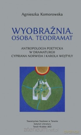 Wyobraźnia. Osoba Teodramat. Antropologia poetycka - Agnieszka Komorowska [KSIĄŻKA]