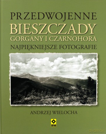 Przedwojenne Bieszczady Gorgany I Czarnohora Najpiękniejsze Fotografie (TW) - Andrzej Wielocha [KSIĄŻKA]