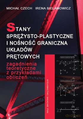 Stany Sprężysto-Plastyczne I Nośność Graniczna Układów Prętowych - Czech Michał, Sielamowicz Irena [KSIĄŻKA]