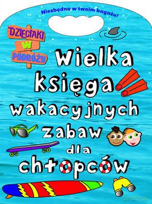 Wielka Księga Wakacyjnych Zabaw Dla Chłopców Dzieciaki W Podróży [KSIĄŻKA]