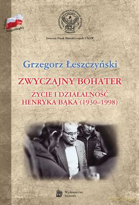 Zwyczajny Bohater Życie I Działalność Henryka Bąka 1930-1998 (TW) - Łeszczyński Grzegorz [KSIĄŻKA]