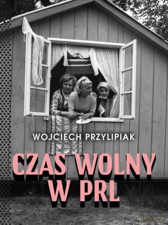 Czas wolny w PRL - Wojciech Przylipiak [KSIĄŻKA]