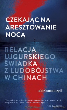 Czekając na aresztowanie nocą - Tahir Hamut Izgil, Adriana Sokołowska-Ostapko [KSIĄŻKA]