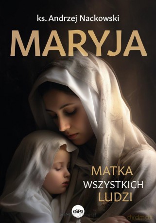 Maryja. Matka wszystkich ludzi - ks. Andrzej Nackowski [KSIĄŻKA]