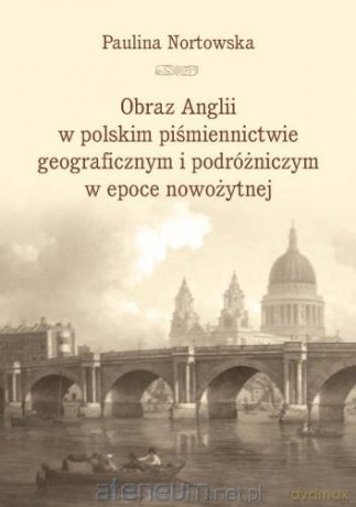 Obraz Anglii w polskim piśmiennictwie... - Paulina Nortowska [KSIĄŻKA]