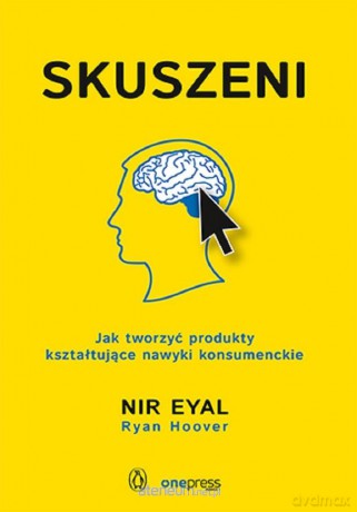Skuszeni. Jak tworzyć produkty kształtujące nawyki - Nir Eyal [KSIĄŻKA]