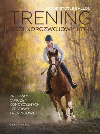 Trening ogólnorozwojowy koni. Program ćwiczeń kondycyjnych i zestawy treningowe - Jec Aristotle Ballou [KSIĄŻKA]