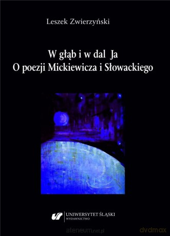 W głąb i w dal Ja. O poezji Mickiewicza i Słowackiego - Leszek Zwierzyński [KSIĄŻKA]