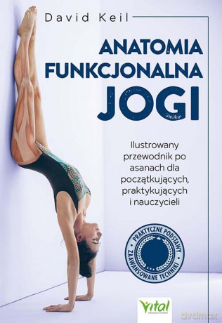 Anatomia funkcjonalna jogi. Ilustrowany przewodnik po asanach dla początkujących, praktykujących i nauczycieli - David Keil [KSIĄŻKA]