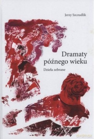 Dramaty późnego wieku. Dzieła zebrane - Jerzy Szczudlik [KSIĄŻKA]