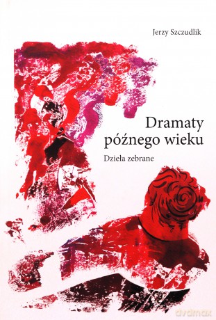 Dramaty późnego wieku. Dzieła zebrane - Jerzy Szczudlik [KSIĄŻKA]