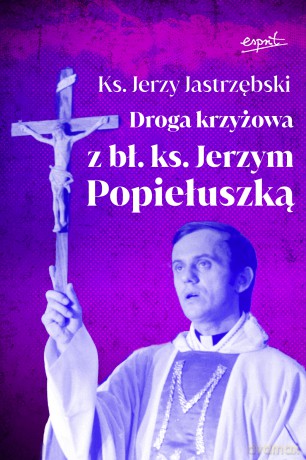 Droga krzyżowa z bł. ks. Jerzym Popiełuszką - Jerzy Jastrzębski [KSIĄŻKA]