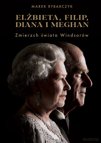 Elżbieta, Filip, Diana i Meghan. Zmierzch świata Windsorów - Marek Rybarczyk [KSIĄŻKA]