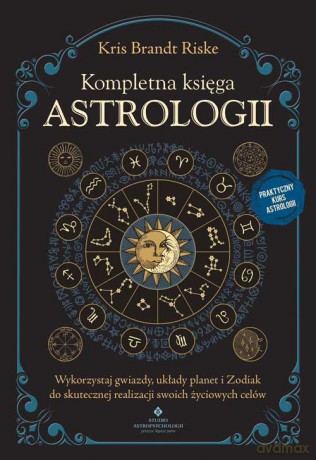 Kompletna księga astrologii. Wykorzystaj gwiazdy, układy planet i Zodiak do skutecznej realizacji swoich życiowych celów - Kris Brandt Riske [KSIĄŻKA]