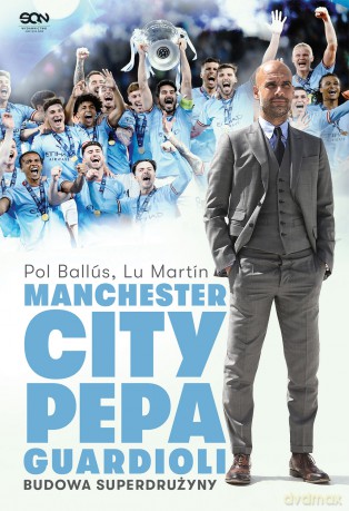 Manchester City Pepa Guardioli. Budowa superdrużyny - Pol Ballús, Lu Martín [KSIĄŻKA]