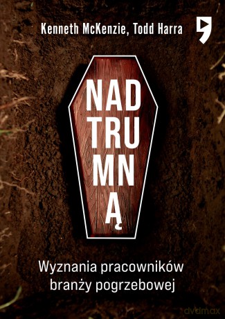 Nad trumną. Wyznania pracowników branży pogrzebowej - Kenneth McKenzie, Todd Harra [KSIĄŻKA]