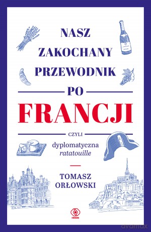 Nasz zakochany przewodnik po Francji, czyli dyplomatyczna ratatouille - Tomasz Orłowski [KSIĄŻKA]