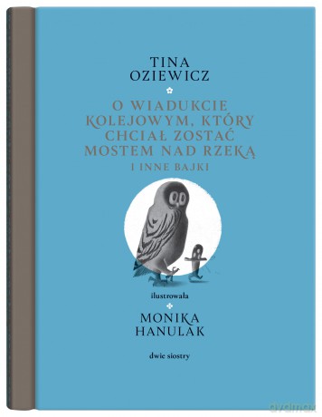 O wiadukcie kolejowym, który chciał zostać mostem nad rzeką, i inne bajki - Tina Oziewicz [KSIĄŻKA]