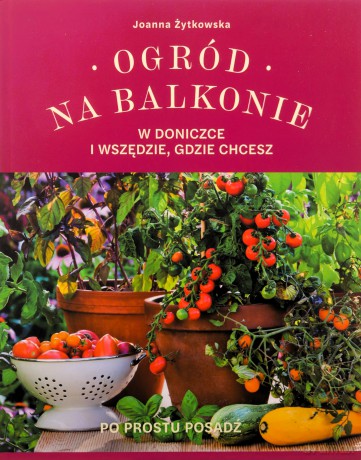 Ogród na balkonie, w doniczce i wszędzie, gdzie chcesz - Joanna Żytkowska [KSIĄŻKA]