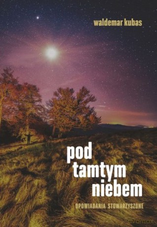 Pod tamtym niebem. Opowiadania stowarzyszone - Waldemar Kubas [KSIĄŻKA]