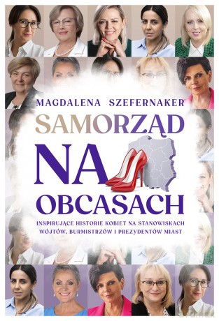 Samorząd na obcasach. Inspirujące historie kobiet na stanowiskach wójtów, burmistrzów i prezydentów miast. - Magdalena Szefernaker [KSIĄŻKA]