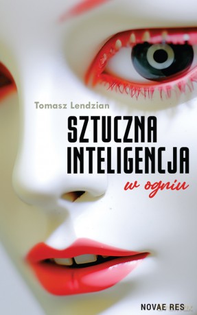 Sztuczna inteligencja w ogniu - Tomasz Lendzian [KSIĄŻKA]
