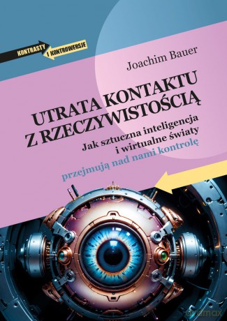 Utrata kontaktu z rzeczywistością. Jak sztuczna inteligencja i wirtualne światy przejmują nad nami kontrolę - Joachim Bauer [KSIĄŻKA]