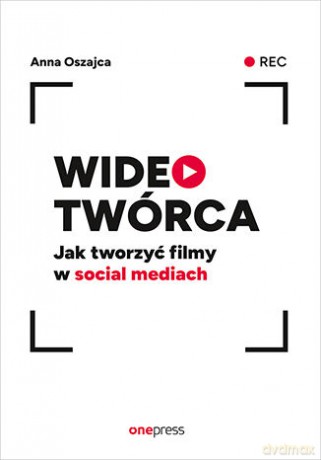 Wideotwórca. Jak tworzyć filmy w social mediach - Anna Oszajca [KSIĄŻKA]