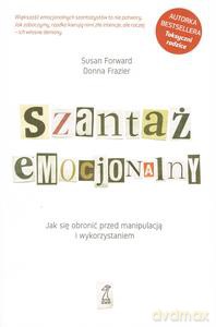 Szantaż emocjonalny Jak się obronić przed manipulacją i wykorzystaniem - Donna Frazier, Susan Forward [KSIĄŻKA]