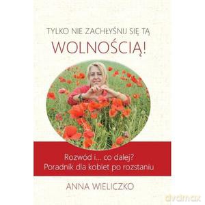 Tylko nie zachłyśnij się tą wolnością - Anna Wieliczko [KSIĄŻKA]