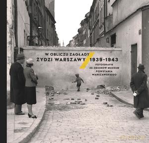W obliczu Zagłady. Żydzi Warszawy 1939-1943. Fotografie ze zbiorów Muzeum Powstania [KSIĄŻKA]