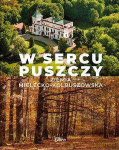 W sercu Puszczy. Ziemia mielecko-kolbuszowska [KSIĄŻKA]