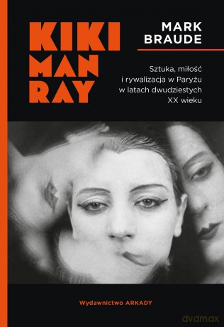 Kiki Man Ray.. Sztuka, miłość i rywalizacja w Paryżu w latach dwudziestych XX wieku - Mark Braude [KSIĄŻKA]